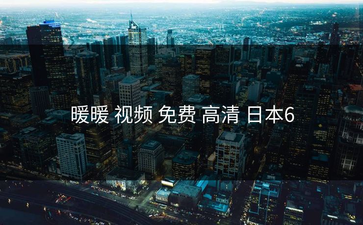 暖暖 视频 免费 高清 日本6 暖暖 视频 免费 高清 日本6