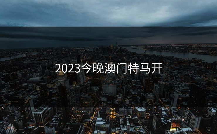 2023今晚澳门特马开