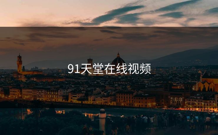 91天堂在线视频 91天堂在线视频