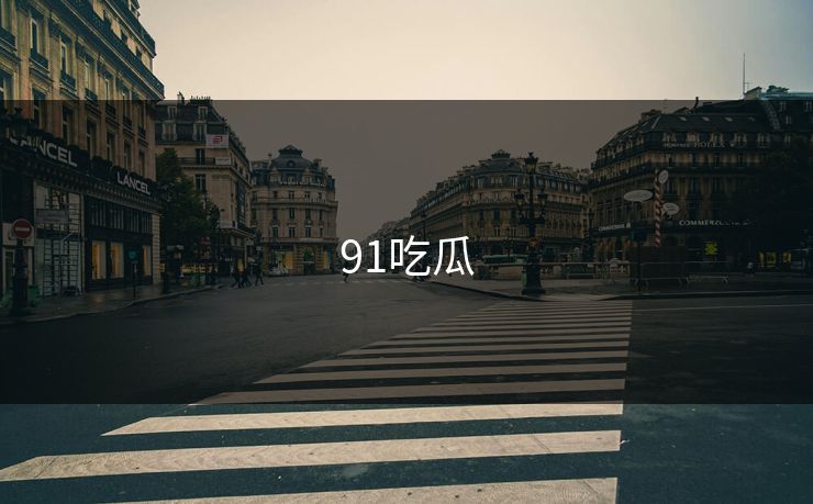 91吃瓜 91吃瓜